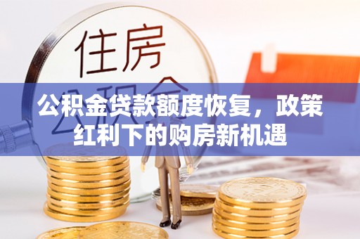 崇信公积金贷款额度恢复，政策红利下的购房新机遇