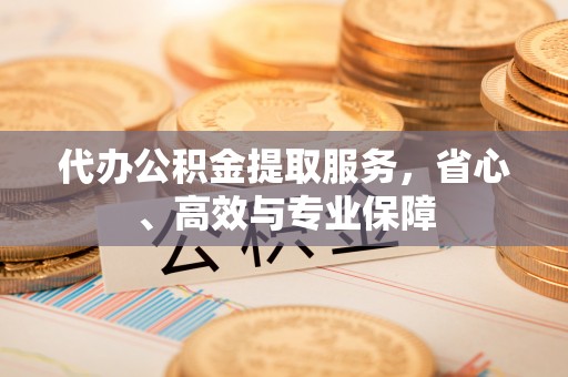 崇信代办公积金提取服务，省心、高效与专业保障
