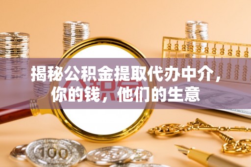 崇信揭秘公积金提取代办中介，你的钱，他们的生意