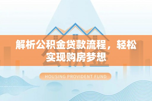 崇信解析公积金贷款流程，轻松实现购房梦想