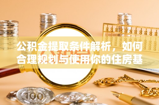 崇信公积金提取条件解析，如何合理规划与使用你的住房基金