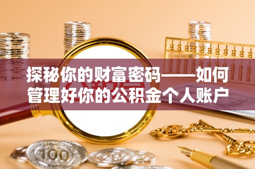 崇信探秘你的财富密码——如何管理好你的公积金个人账户信息