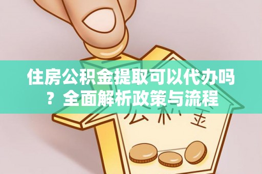 崇信住房公积金提取可以代办吗？全面解析政策与流程
