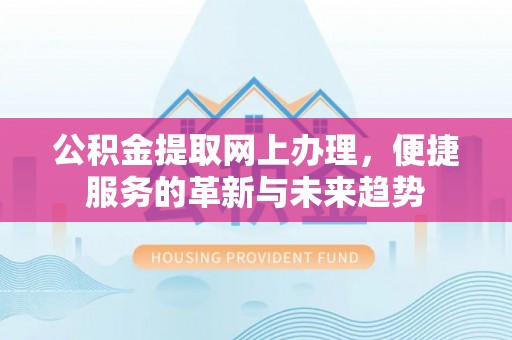 崇信公积金提取网上办理，便捷服务的革新与未来趋势
