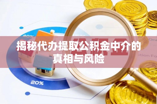 崇信揭秘代办提取公积金中介的真相与风险