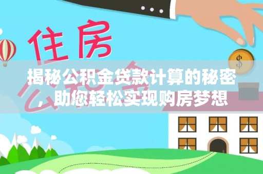 崇信揭秘公积金贷款计算的秘密，助您轻松实现购房梦想
