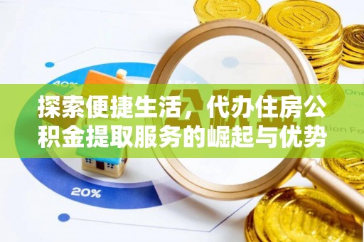 崇信探索便捷生活，代办住房公积金提取服务的崛起与优势