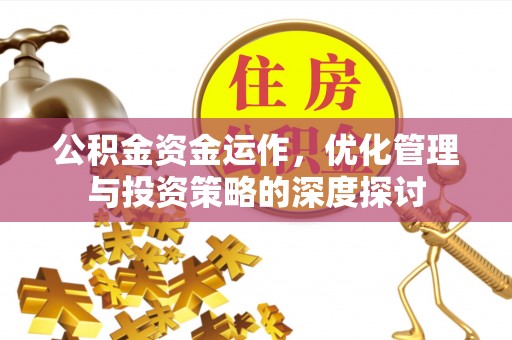 崇信公积金资金运作，优化管理与投资策略的深度探讨