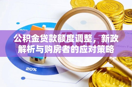 崇信公积金贷款额度调整，新政解析与购房者的应对策略