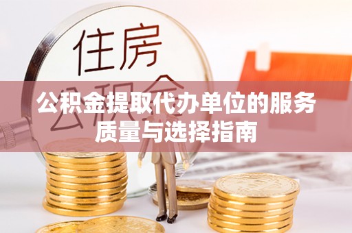 崇信公积金提取代办单位的服务质量与选择指南