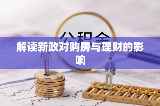 崇信解读新政对购房与理财的影响