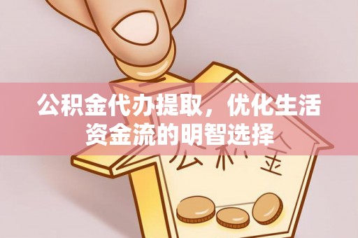 崇信公积金代办提取，优化生活资金流的明智选择