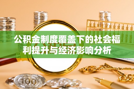 崇信公积金制度覆盖下的社会福利提升与经济影响分析