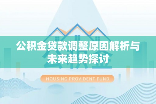 崇信公积金贷款调整原因解析与未来趋势探讨