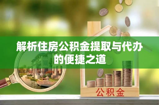 崇信解析住房公积金提取与代办的便捷之道