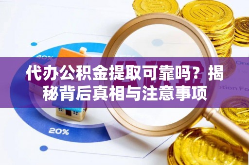 崇信代办公积金提取可靠吗？揭秘背后真相与注意事项