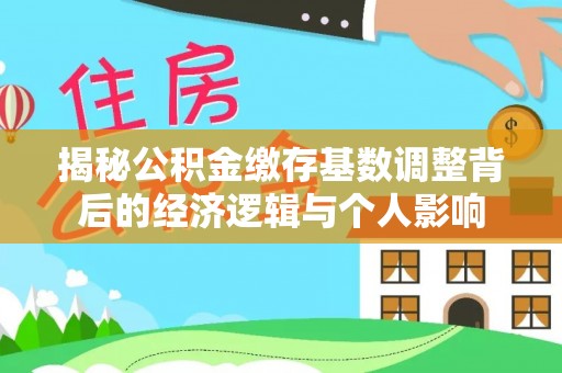 崇信揭秘公积金缴存基数调整背后的经济逻辑与个人影响