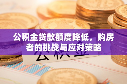 崇信公积金贷款额度降低，购房者的挑战与应对策略