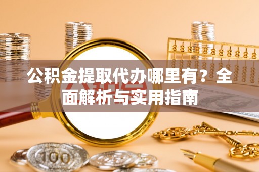 崇信公积金提取代办哪里有？全面解析与实用指南