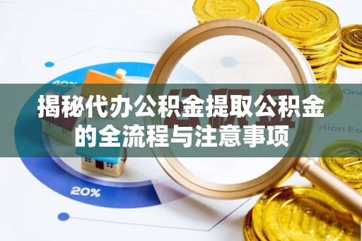 崇信揭秘代办公积金提取公积金的全流程与注意事项