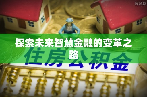 崇信探索未来智慧金融的变革之路