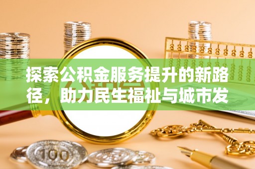 崇信探索公积金服务提升的新路径，助力民生福祉与城市发展