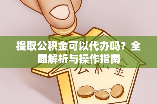 崇信提取公积金可以代办吗？全面解析与操作指南