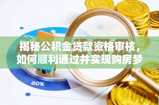 崇信揭秘公积金贷款资格审核，如何顺利通过并实现购房梦想