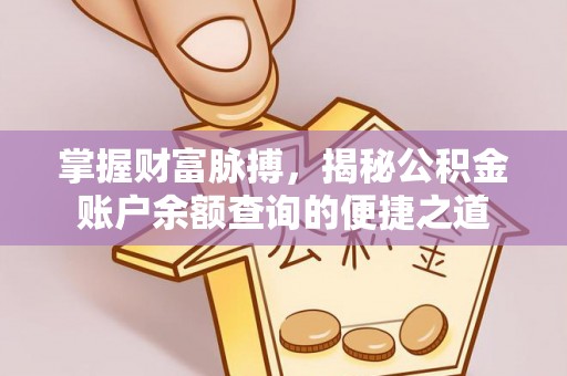 崇信掌握财富脉搏，揭秘公积金账户余额查询的便捷之道