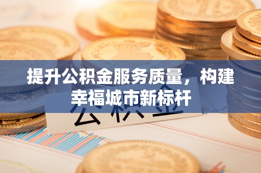 崇信提升公积金服务质量，构建幸福城市新标杆