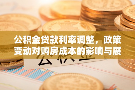 崇信公积金贷款利率调整，政策变动对购房成本的影响与展望