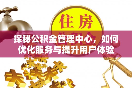 崇信探秘公积金管理中心，如何优化服务与提升用户体验