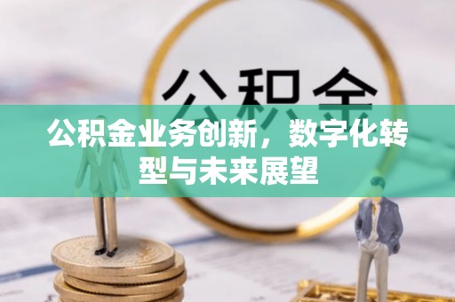 崇信公积金业务创新，数字化转型与未来展望