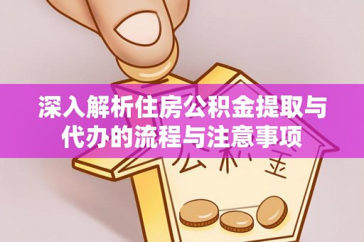 崇信深入解析住房公积金提取与代办的流程与注意事项