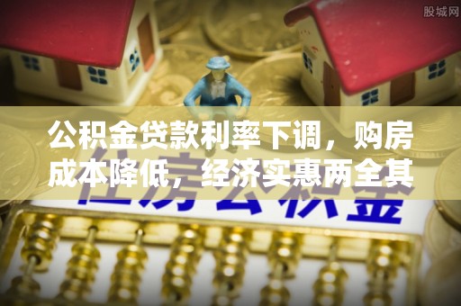 崇信公积金贷款利率下调，购房成本降低，经济实惠两全其美