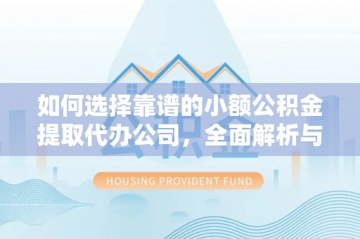 崇信如何选择靠谱的小额公积金提取代办公司，全面解析与实用指南