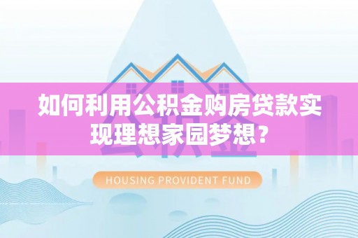 崇信如何利用公积金购房贷款实现理想家园梦想？