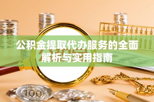 崇信公积金提取代办服务的全面解析与实用指南
