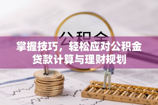 崇信掌握技巧，轻松应对公积金贷款计算与理财规划