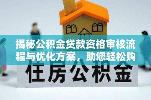 崇信揭秘公积金贷款资格审核流程与优化方案，助您轻松购房
