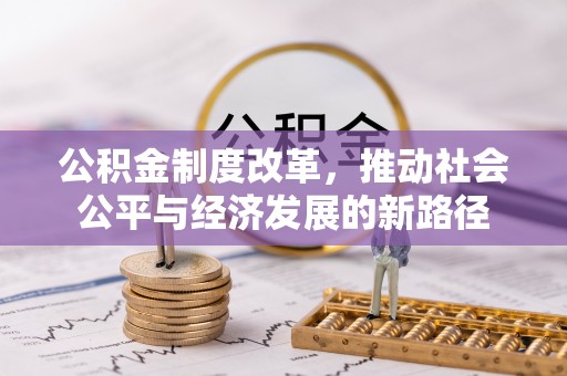 崇信公积金制度改革，推动社会公平与经济发展的新路径