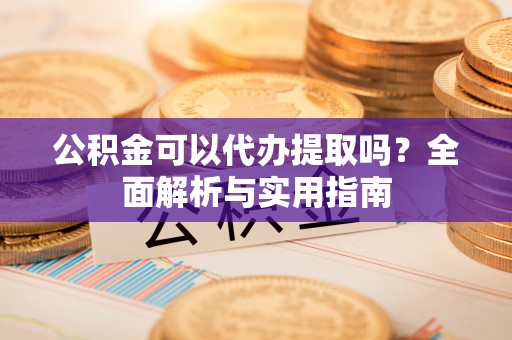 崇信公积金可以代办提取吗？全面解析与实用指南