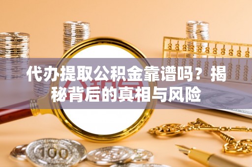 崇信代办提取公积金靠谱吗？揭秘背后的真相与风险