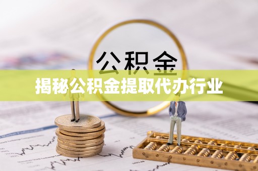 崇信揭秘公积金提取代办行业