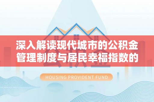 崇信深入解读现代城市的公积金管理制度与居民幸福指数的关联