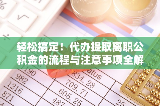 崇信轻松搞定！代办提取离职公积金的流程与注意事项全解析