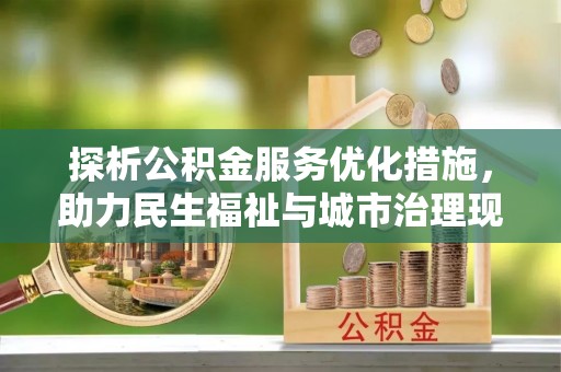 崇信探析公积金服务优化措施，助力民生福祉与城市治理现代化