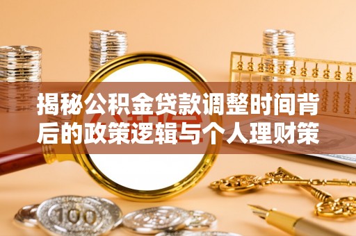 崇信揭秘公积金贷款调整时间背后的政策逻辑与个人理财策略