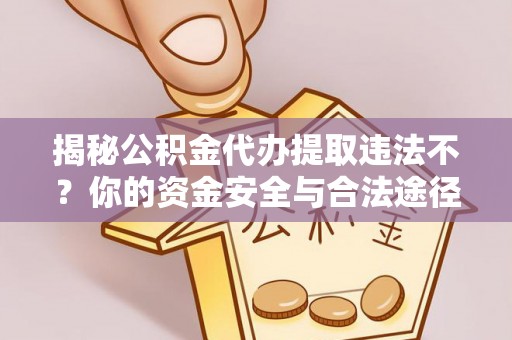 崇信揭秘公积金代办提取违法不？你的资金安全与合法途径解析