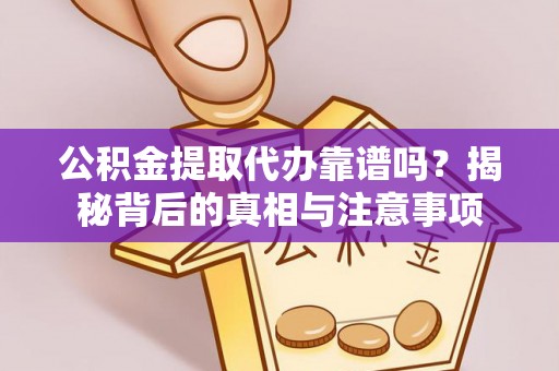 崇信公积金提取代办靠谱吗？揭秘背后的真相与注意事项